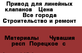 Привод для линейных клапанов › Цена ­ 5 000 - Все города Строительство и ремонт » Материалы   . Чувашия респ.,Порецкое. с.